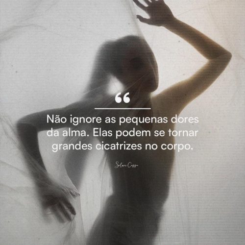 Não ignore as pequenas dores da alma. Elas podem se tornar grandes cicatrizes no corpo